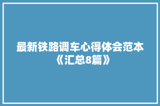 最新铁路调车心得体会范本《汇总8篇》 教育论文