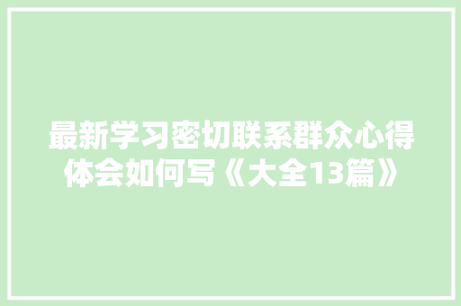 最新学习密切联系群众心得体会如何写《大全13篇》 条剧书信