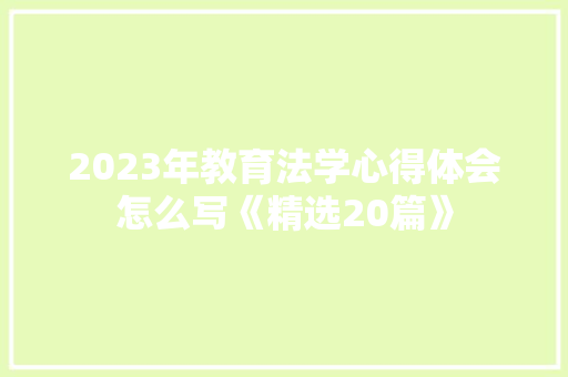2023年教育法学心得体会怎么写《精选20篇》 教育论文