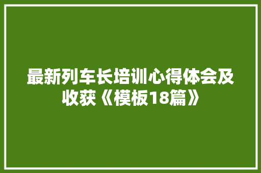 最新列车长培训心得体会及收获《模板18篇》 毕业设计