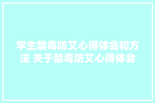 学生禁毒防艾心得体会和方法 关于禁毒防艾心得体会《7篇》 面试技巧