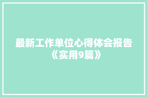 最新工作单位心得体会报告《实用9篇》 公证书