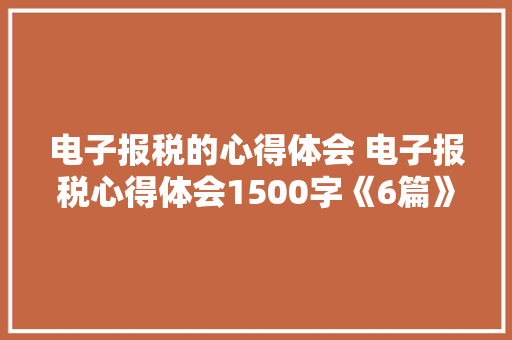 电子报税的心得体会 电子报税心得体会1500字《6篇》 英文简历