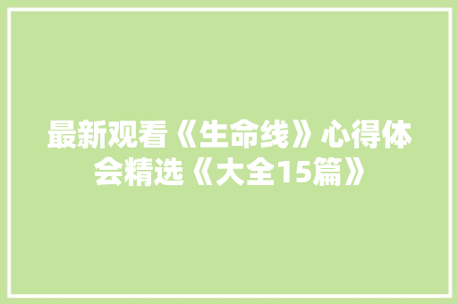 最新观看《生命线》心得体会精选《大全15篇》 毕业设计