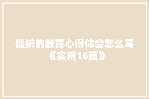 挫折的教育心得体会怎么写《实用16篇》 条剧书信