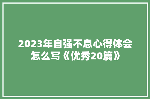 2023年自强不息心得体会怎么写《优秀20篇》 个人写作