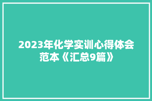 2023年化学实训心得体会范本《汇总9篇》 论文 2023年化学实训心得体会范本《汇总9篇》 论文