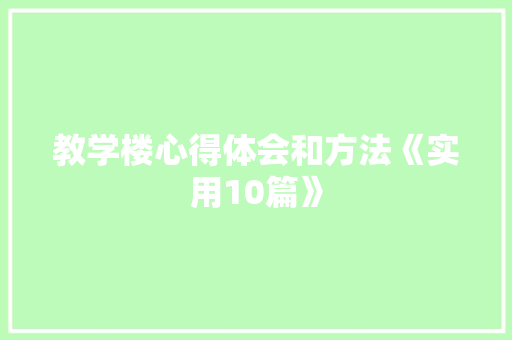 教学楼心得体会和方法《实用10篇》 教育论文