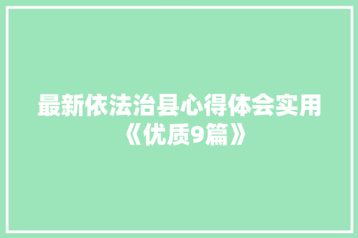 最新依法治县心得体会实用《优质9篇》 办公写作