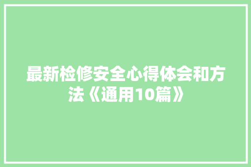 最新检修安全心得体会和方法《通用10篇》 个人简历