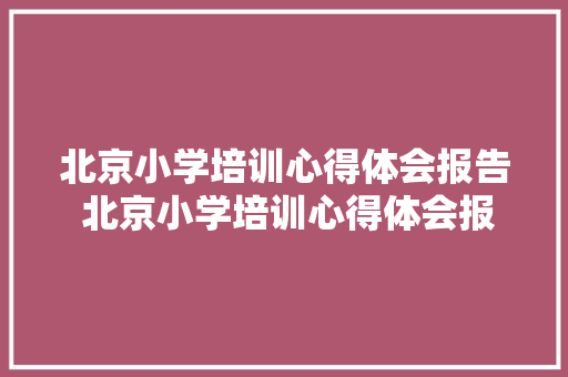 北京小学培训心得体会报告 北京小学培训心得体会报告总结《4篇》 保证书
