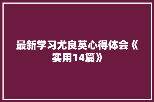 最新学习尤良英心得体会《实用14篇》 计算机论文