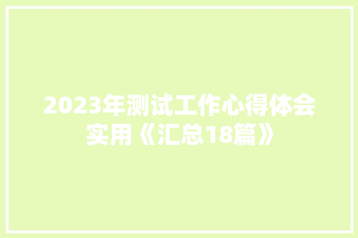 2023年测试工作心得体会实用《汇总18篇》 策划方案