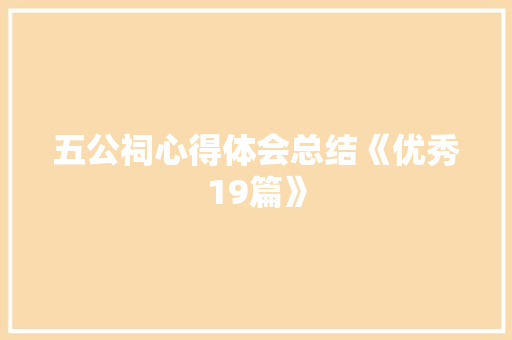 五公祠心得体会总结《优秀19篇》 计算机论文