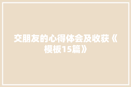 交朋友的心得体会及收获《模板15篇》 教育论文