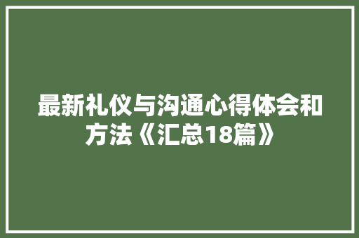 最新礼仪与沟通心得体会和方法《汇总18篇》 论文 最新礼仪与沟通心得体会和方法《汇总18篇》 论文