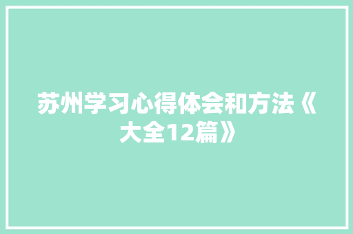 苏州学习心得体会和方法《大全12篇》 条剧书信