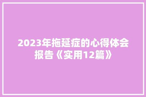 2023年拖延症的心得体会报告《实用12篇》 个人写作