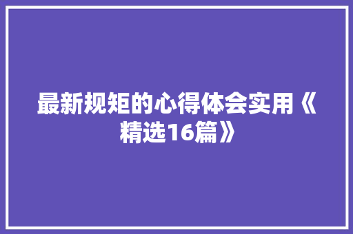 最新规矩的心得体会实用《精选16篇》 担保书