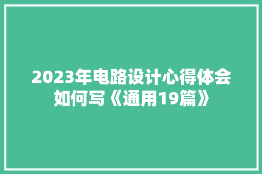 2023年电路设计心得体会如何写《通用19篇》 个人写作