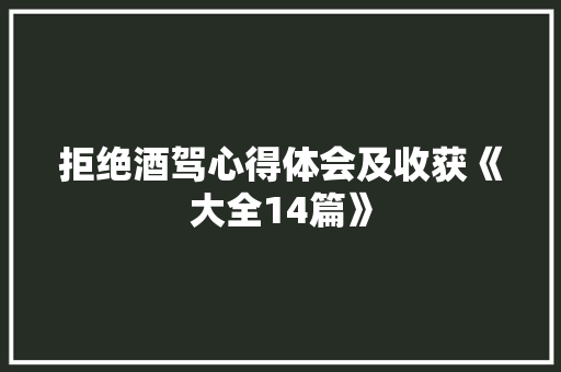 拒绝酒驾心得体会及收获《大全14篇》 公证书