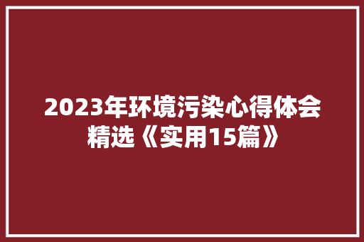 2023年环境污染心得体会精选《实用15篇》 个人简历