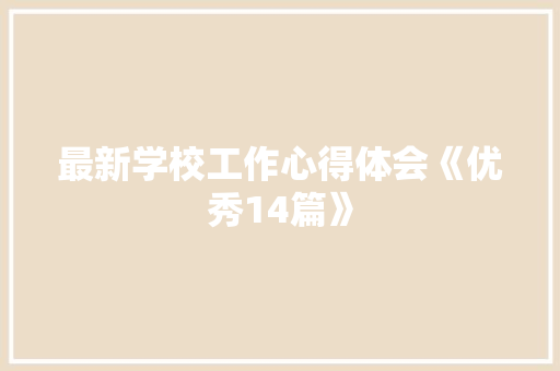 最新学校工作心得体会《优秀14篇》 面试技巧