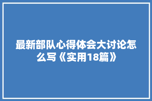 最新部队心得体会大讨论怎么写《实用18篇》 社会论文