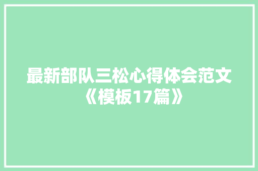 最新部队三松心得体会范文《模板17篇》 公证书