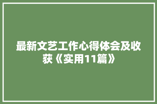 最新文艺工作心得体会及收获《实用11篇》 表扬书