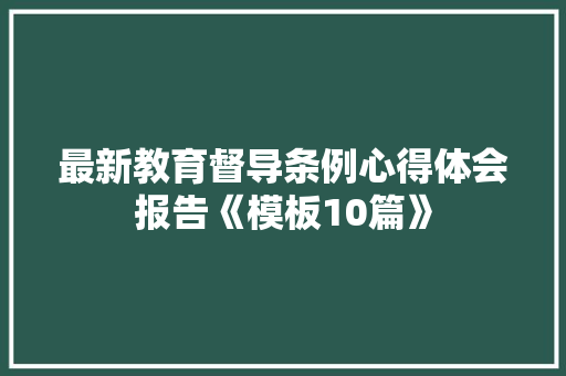 最新教育督导条例心得体会报告《模板10篇》 英文简历