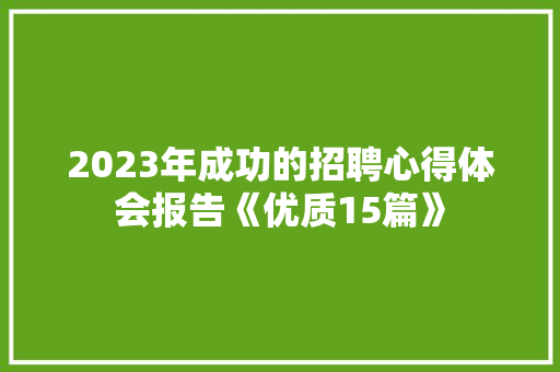 2023年成功的招聘心得体会报告《优质15篇》 毕业设计
