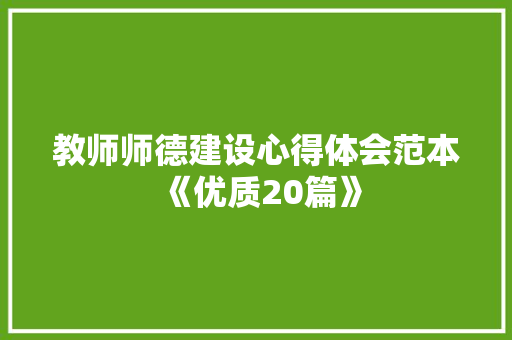 教师师德建设心得体会范本《优质20篇》 简历 教师师德建设心得体会范本《优质20篇》 简历