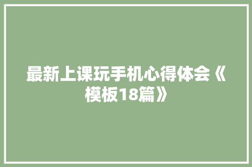 最新上课玩手机心得体会《模板18篇》 英文简历