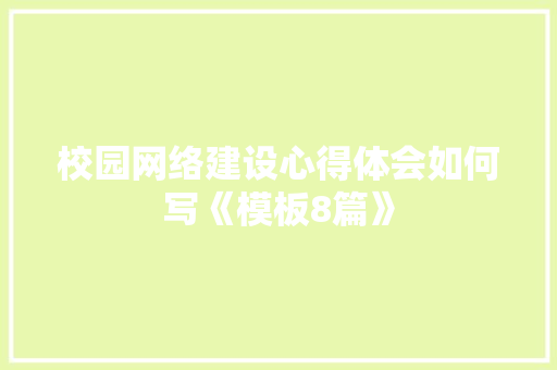 校园网络建设心得体会如何写《模板8篇》 条剧书信