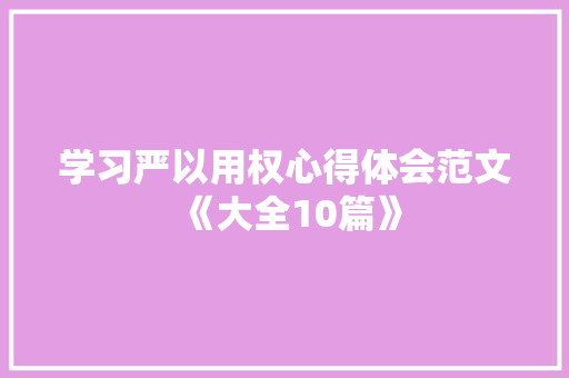 学习严以用权心得体会范文《大全10篇》 英文简历