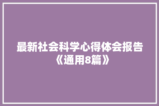 最新社会科学心得体会报告《通用8篇》 公证书