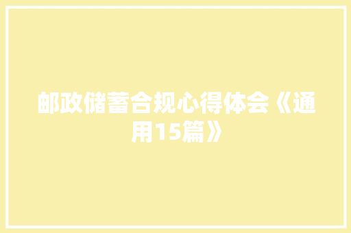 邮政储蓄合规心得体会《通用15篇》 文秘写作