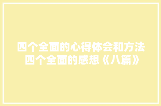 四个全面的心得体会和方法 四个全面的感想《八篇》 英文简历