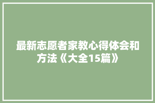 最新志愿者家教心得体会和方法《大全15篇》 公证书