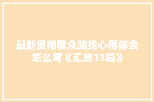 最新贯彻群众路线心得体会怎么写《汇总13篇》 公证书