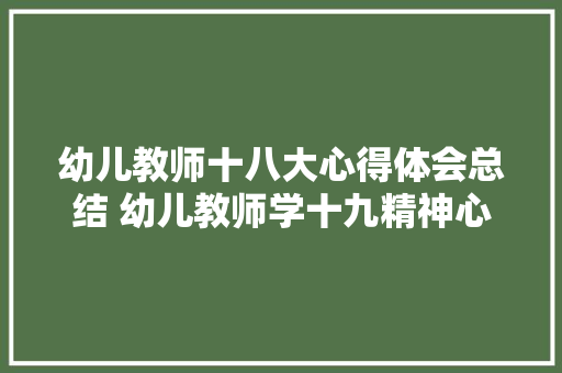 幼儿教师十八大心得体会总结 幼儿教师学十九精神心得体会《6篇》 条剧书信