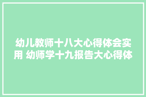 幼儿教师十八大心得体会实用 幼师学十九报告大心得体会《5篇》 英文简历