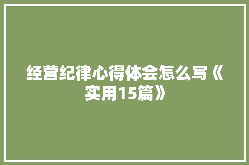 经营纪律心得体会怎么写《实用15篇》 办公写作
