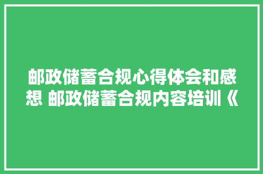 邮政储蓄合规心得体会和感想 邮政储蓄合规内容培训《六篇》 条剧书信