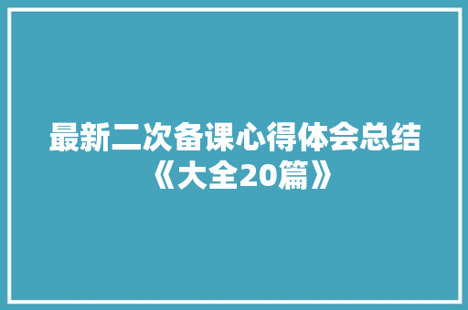 最新二次备课心得体会总结《大全20篇》 论文