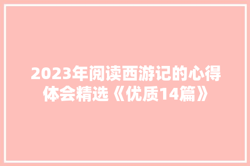 2023年阅读西游记的心得体会精选《优质14篇》 个人简历