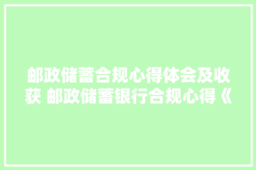 邮政储蓄合规心得体会及收获 邮政储蓄银行合规心得《3篇》 简历