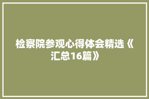 检察院参观心得体会精选《汇总16篇》 个人简历