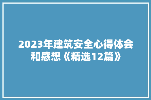 2023年建筑安全心得体会和感想《精选12篇》 简历
